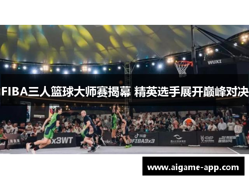 FIBA三人篮球大师赛揭幕 精英选手展开巅峰对决