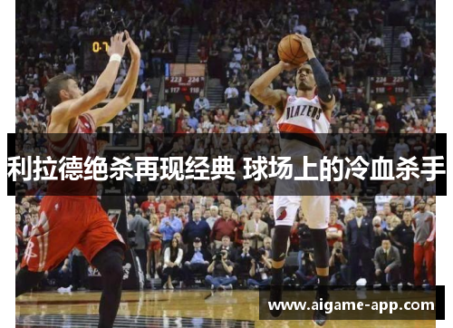 利拉德绝杀再现经典 球场上的冷血杀手