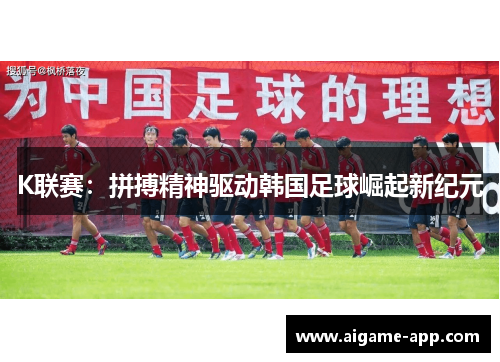 K联赛：拼搏精神驱动韩国足球崛起新纪元