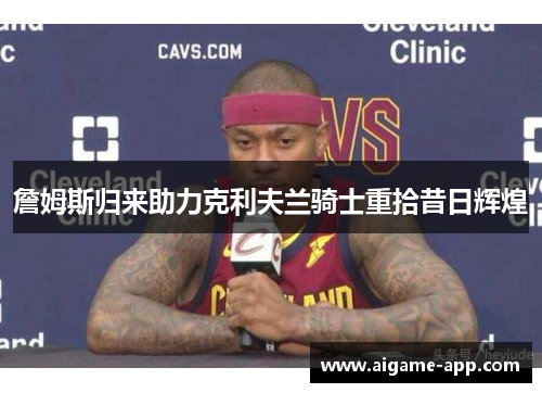 詹姆斯归来助力克利夫兰骑士重拾昔日辉煌