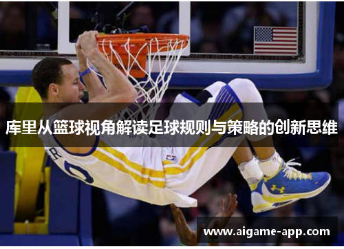 库里从篮球视角解读足球规则与策略的创新思维