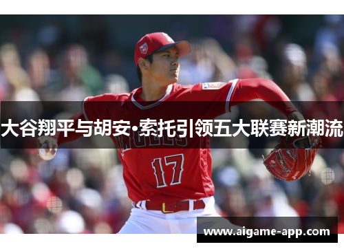 大谷翔平与胡安·索托引领五大联赛新潮流