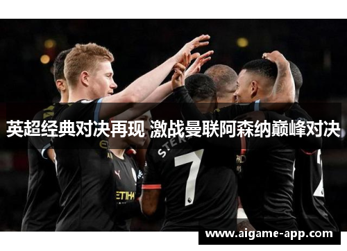 英超经典对决再现 激战曼联阿森纳巅峰对决