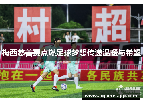 梅西慈善赛点燃足球梦想传递温暖与希望