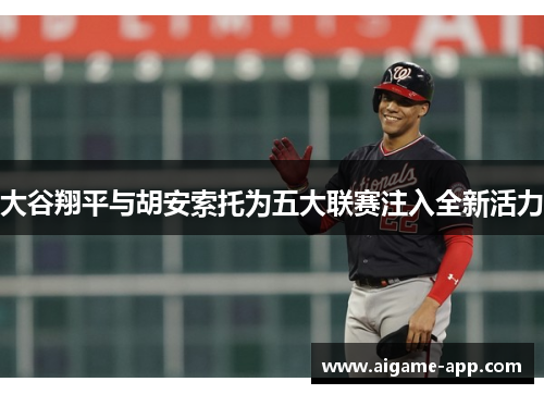 大谷翔平与胡安索托为五大联赛注入全新活力