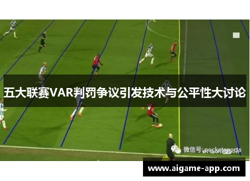 五大联赛VAR判罚争议引发技术与公平性大讨论