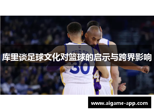 库里谈足球文化对篮球的启示与跨界影响