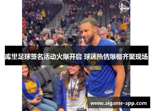 库里足球签名活动火爆开启 球迷热情爆棚齐聚现场