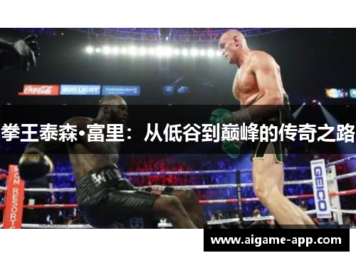 拳王泰森·富里：从低谷到巅峰的传奇之路